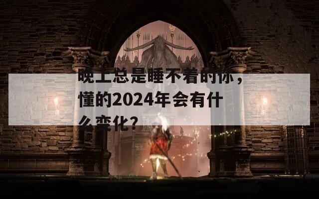 晚上总是睡不着的你，懂的2024年会有什么变化？