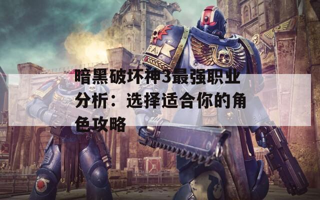 暗黑破坏神3最强职业分析：选择适合你的角色攻略