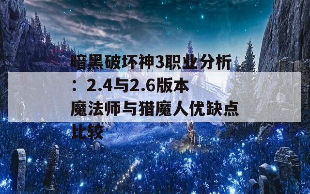 暗黑破坏神3职业分析：2.4与2.6版本魔法师与猎魔人优缺点比较