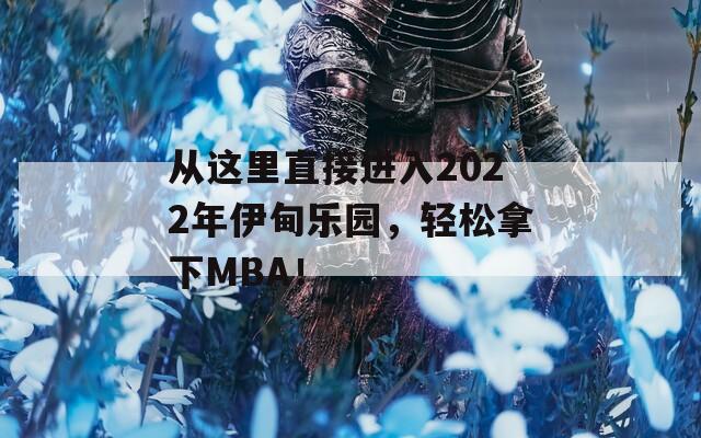 从这里直接进入2022年伊甸乐园，轻松拿下MBA！