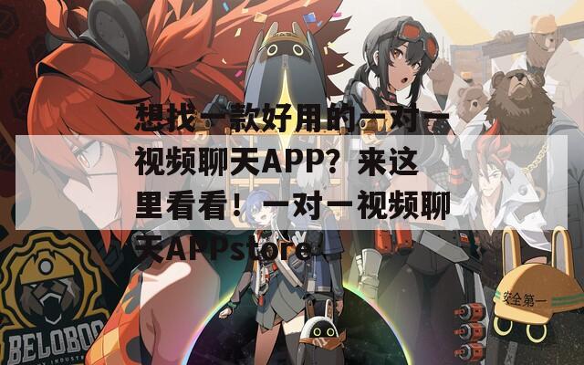 想找一款好用的一对一视频聊天APP？来这里看看！一对一视频聊天APPstore