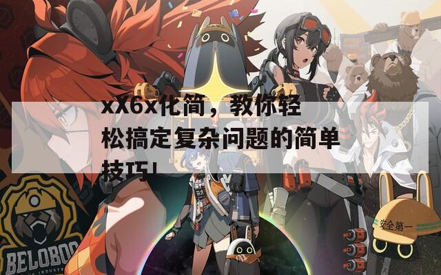 xX6x化简，教你轻松搞定复杂问题的简单技巧！