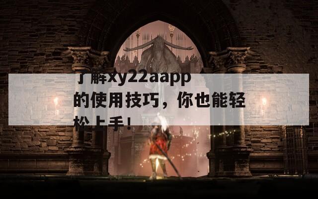 了解xy22aapp的使用技巧，你也能轻松上手！