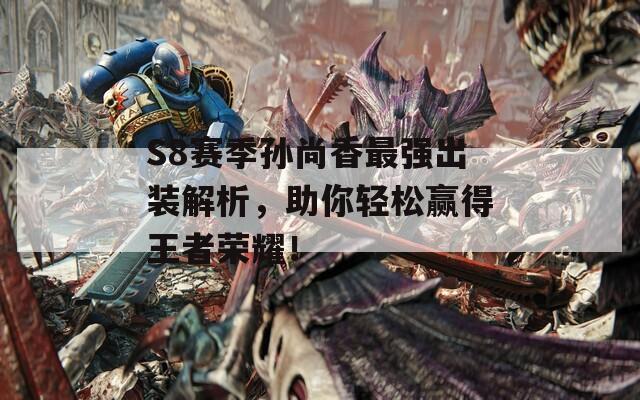 S8赛季孙尚香最强出装解析，助你轻松赢得王者荣耀！