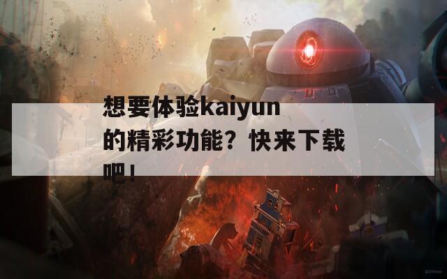 想要体验kaiyun的精彩功能？快来下载吧！