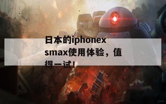 日本的iphonexsmax使用体验，值得一试！