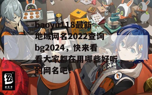 baoyu118最新地域网名2022查询bg2024，快来看看大家都在用哪些好听的网名吧！