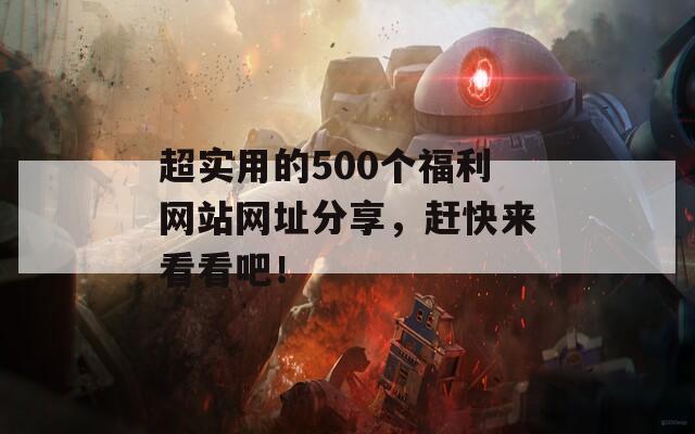 超实用的500个福利网站网址分享，赶快来看看吧！