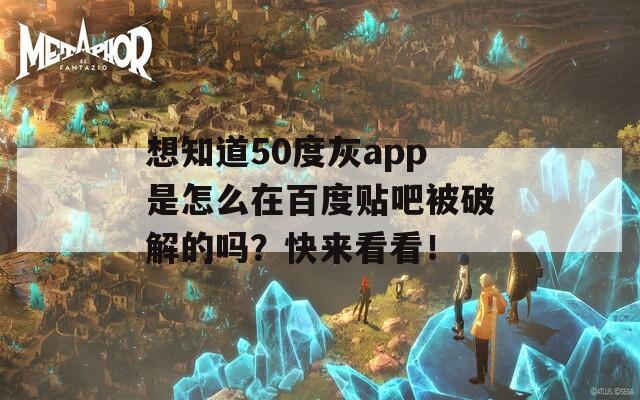 想知道50度灰app是怎么在百度贴吧被破解的吗？快来看看！