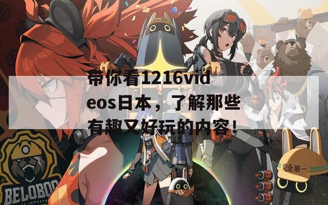 带你看1216videos日本，了解那些有趣又好玩的内容！