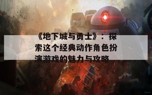 《地下城与勇士》：探索这个经典动作角色扮演游戏的魅力与攻略