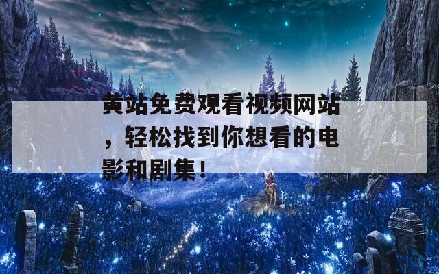 黄站免费观看视频网站，轻松找到你想看的电影和剧集！