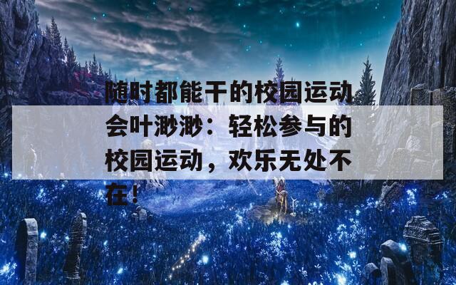 随时都能干的校园运动会叶渺渺：轻松参与的校园运动，欢乐无处不在！