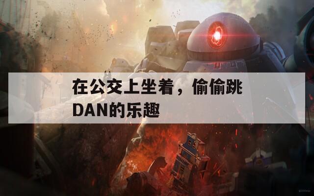 在公交上坐着，偷偷跳DAN的乐趣