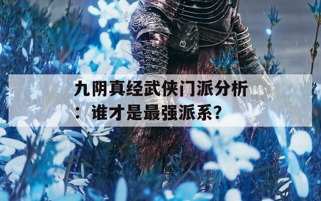 九阴真经武侠门派分析：谁才是最强派系？