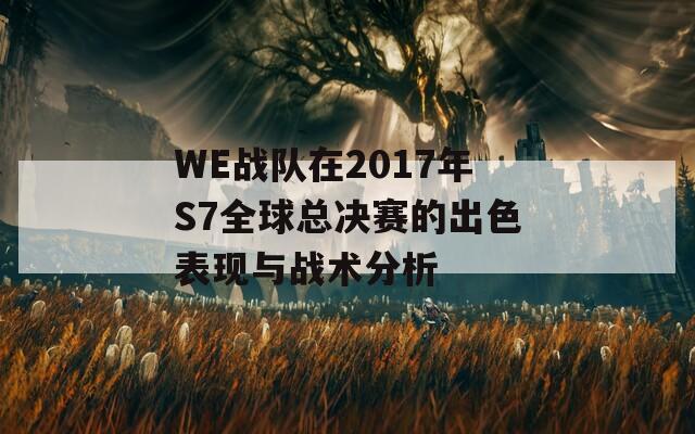 WE战队在2017年S7全球总决赛的出色表现与战术分析