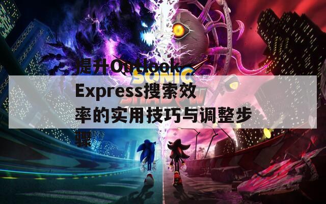 提升Outlook Express搜索效率的实用技巧与调整步骤