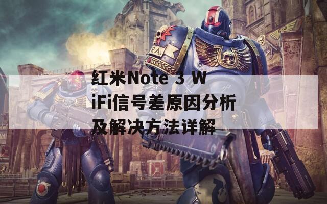 红米Note 3 WiFi信号差原因分析及解决方法详解