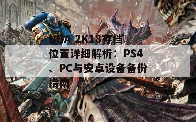 NBA 2K18存档位置详细解析：PS4、PC与安卓设备备份指南