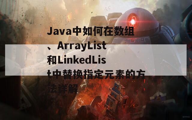 Java中如何在数组、ArrayList和LinkedList中替换指定元素的方法详解