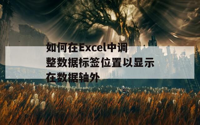 如何在Excel中调整数据标签位置以显示在数据轴外