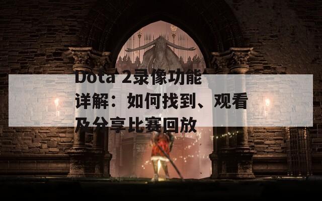 Dota 2录像功能详解：如何找到、观看及分享比赛回放