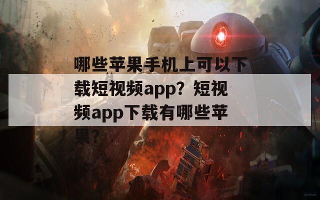 哪些苹果手机上可以下载短视频app？短视频app下载有哪些苹果？