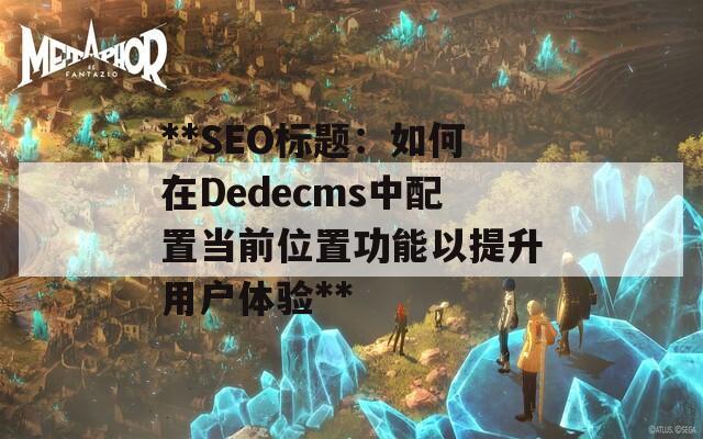 **SEO标题：如何在Dedecms中配置当前位置功能以提升用户体验**