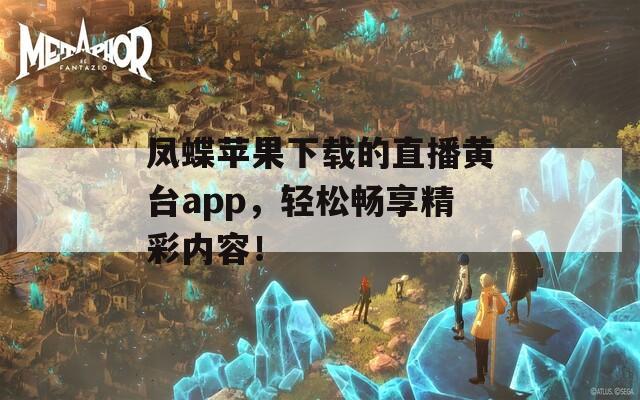 凤蝶苹果下载的直播黄台app，轻松畅享精彩内容！