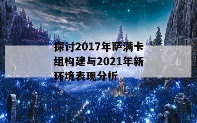 探讨2017年萨满卡组构建与2021年新环境表现分析