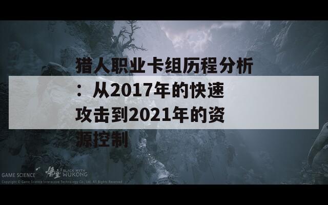 猎人职业卡组历程分析：从2017年的快速攻击到2021年的资源控制