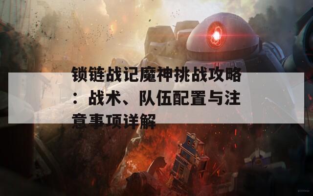 锁链战记魔神挑战攻略：战术、队伍配置与注意事项详解