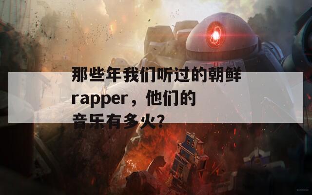 那些年我们听过的朝鲜rapper，他们的音乐有多火？