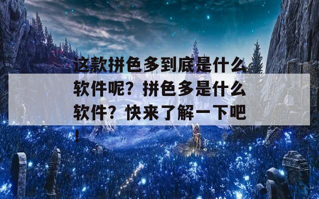 这款拼色多到底是什么软件呢？拼色多是什么软件？快来了解一下吧！