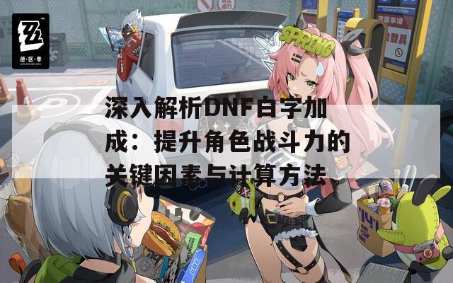 深入解析DNF白字加成：提升角色战斗力的关键因素与计算方法