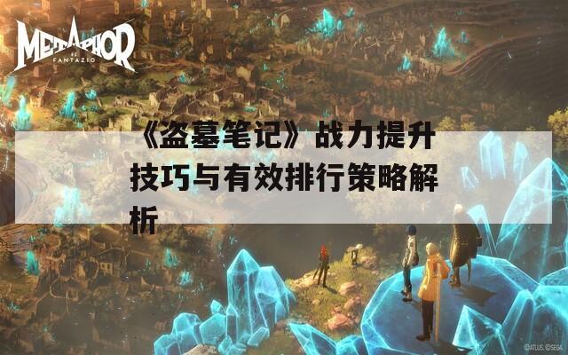 《盗墓笔记》战力提升技巧与有效排行策略解析