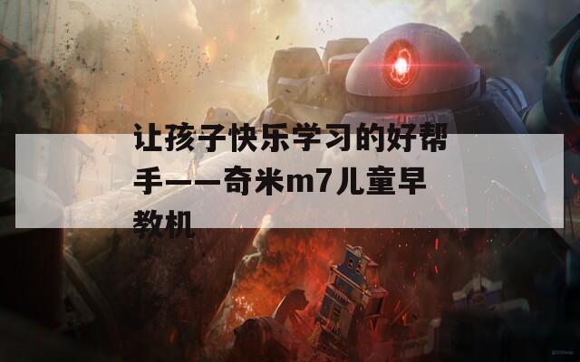 让孩子快乐学习的好帮手——奇米m7儿童早教机