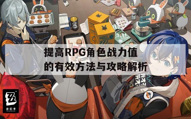 提高RPG角色战力值的有效方法与攻略解析