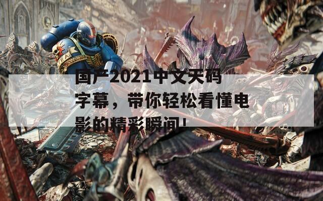 国产2021中文天码字幕，带你轻松看懂电影的精彩瞬间！