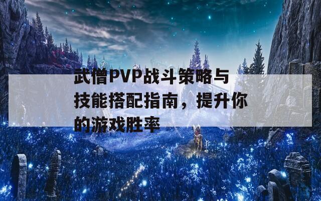 武僧PVP战斗策略与技能搭配指南，提升你的游戏胜率