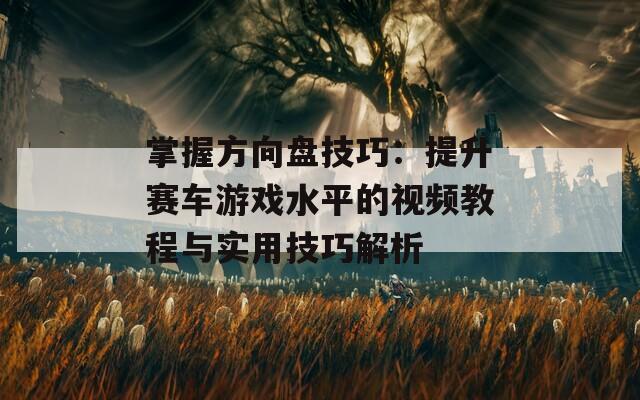 掌握方向盘技巧：提升赛车游戏水平的视频教程与实用技巧解析