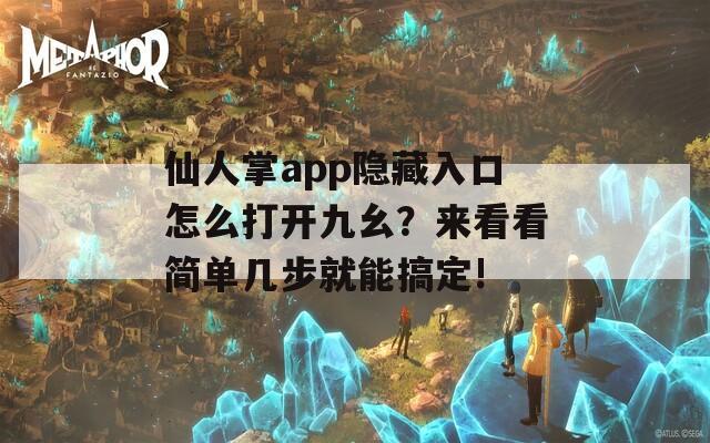 仙人掌app隐藏入口怎么打开九幺？来看看简单几步就能搞定!