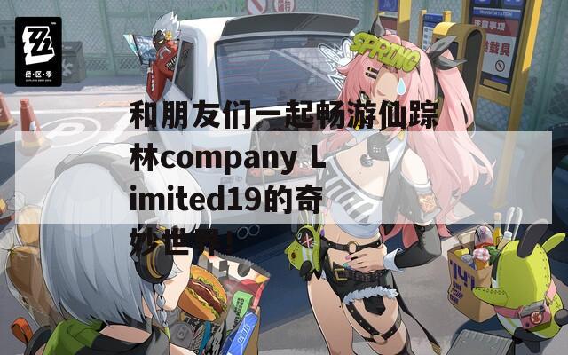 和朋友们一起畅游仙踪林company Limited19的奇妙世界！