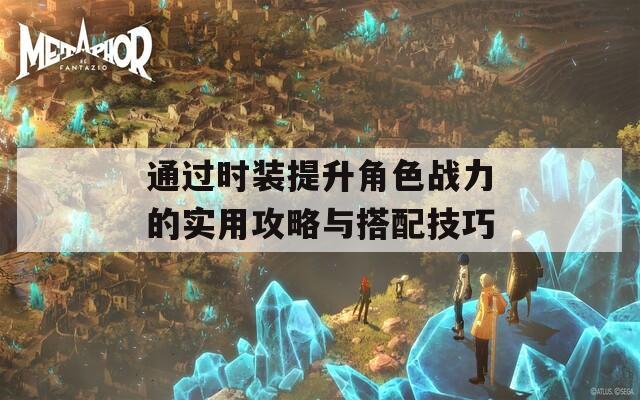 通过时装提升角色战力的实用攻略与搭配技巧