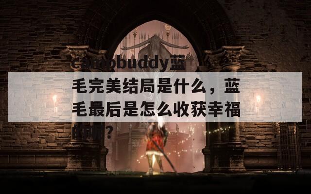 campbuddy蓝毛完美结局是什么，蓝毛最后是怎么收获幸福的呢？