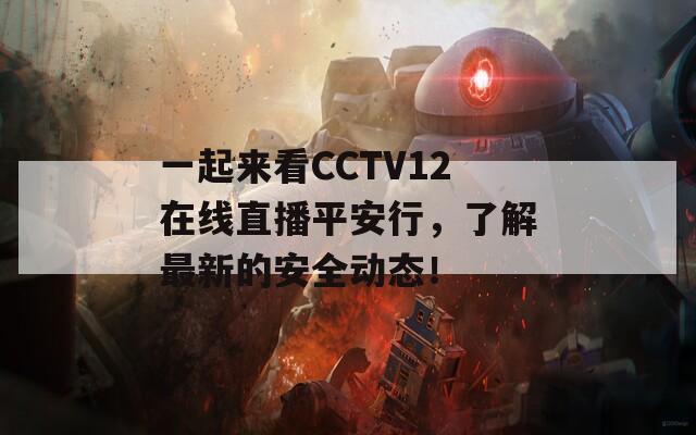 一起来看CCTV12在线直播平安行，了解最新的安全动态！