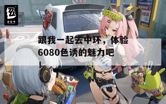 跟我一起去中环，体验6080色诱的魅力吧！