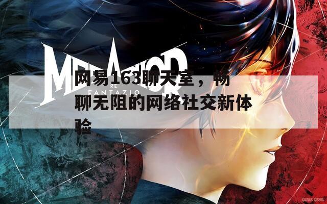 网易163聊天室，畅聊无阻的网络社交新体验