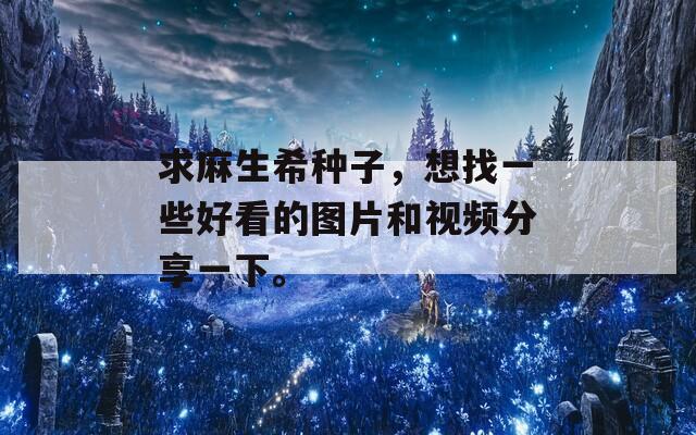 求麻生希种子，想找一些好看的图片和视频分享一下。