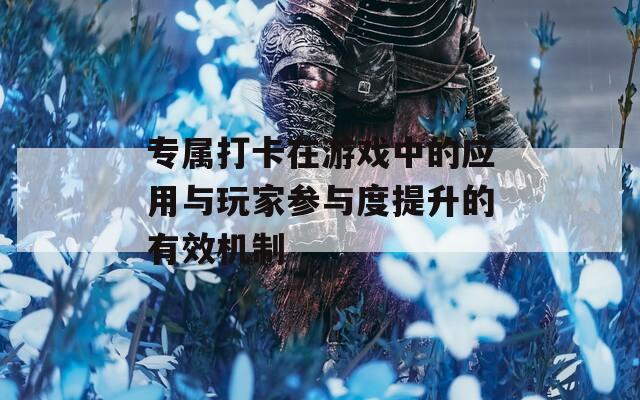 专属打卡在游戏中的应用与玩家参与度提升的有效机制